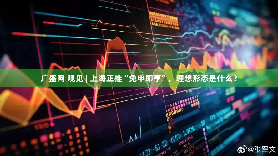 广盛网 观见 | 上海正推“免申即享”，理想形态是什么？