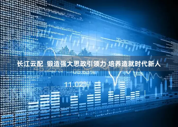 长江云配  锻造强大思政引领力 培养造就时代新人