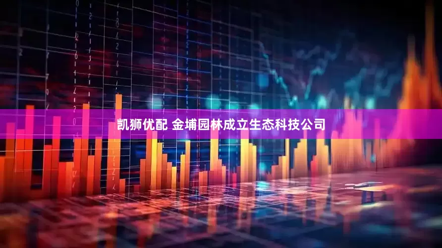 凯狮优配 金埔园林成立生态科技公司