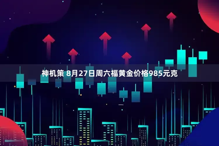 神机策 8月27日周六福黄金价格985元克